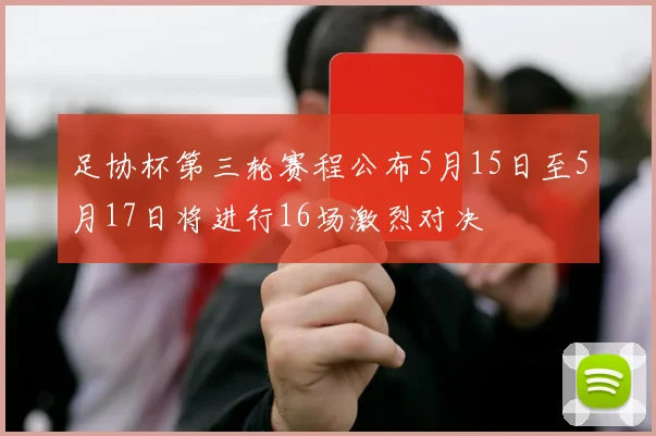 足协杯第三轮赛程公布5月15日至5月17日将进行16场激烈对决