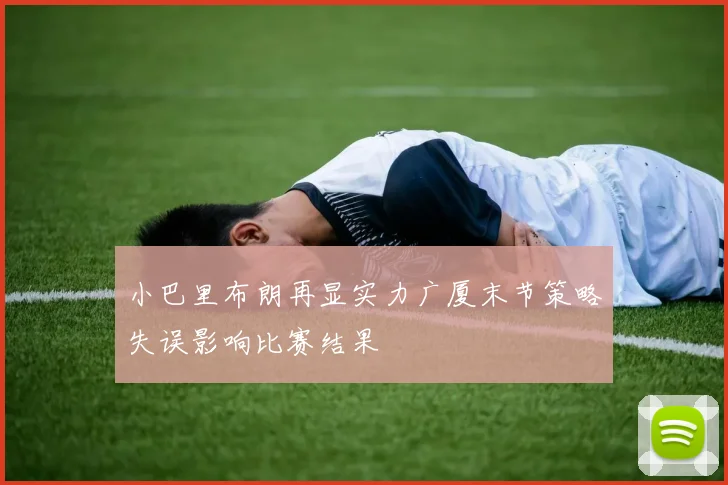 小巴里布朗再显实力广厦末节策略失误影响比赛结果