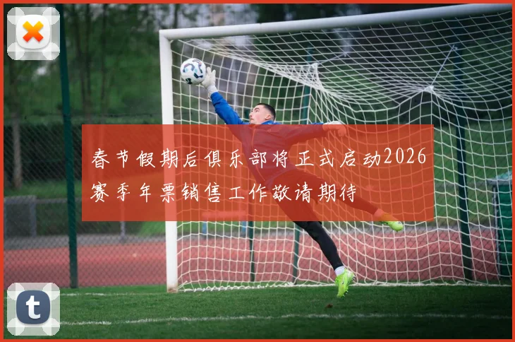 春节假期后俱乐部将正式启动2026赛季年票销售工作敬请期待