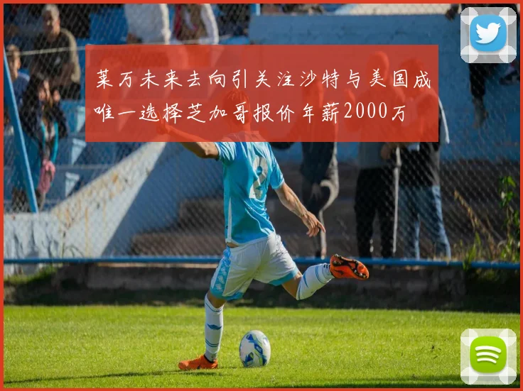 莱万未来去向引关注沙特与美国成唯一选择芝加哥报价年薪2000万