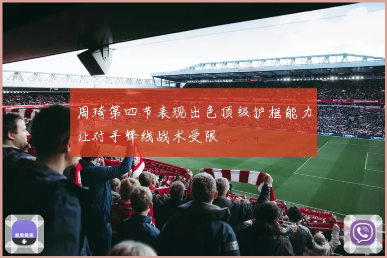 周琦第四节表现出色顶级护框能力让对手锋线战术受限